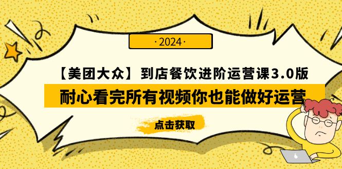 [创业项目]（9723期）【美团-大众】到店餐饮 进阶运营课3.0版，耐心看完所有视频你也能做好运营