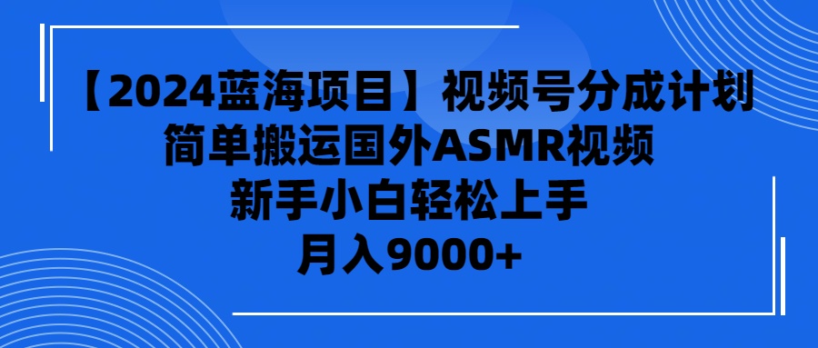 [热门给力项目]（9743期）【2024蓝海项目】视频号分成计划，无脑搬运国外ASMR视频，新手小白轻松...-第1张图片-智慧创业网