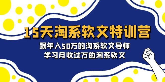 [文案写作]（9756期）15天-淘系软文特训营：跟年入50万的淘系软文导师，学习月收过万的淘系软文