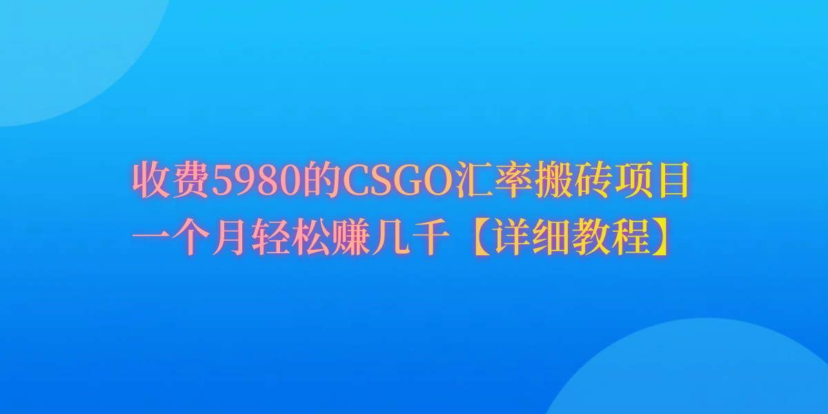 [热门给力项目]（9776期）CSGO装备搬砖，月综合收益率高达60%，你也可以！