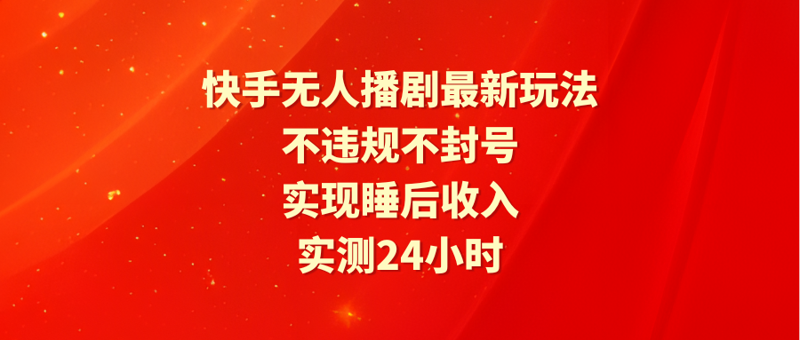 [直播玩法]（9769期）快手无人播剧最新玩法，实测24小时不违规不封号，实现睡后收入