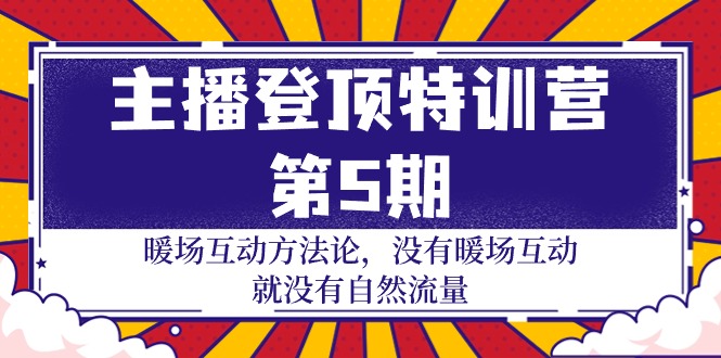 [短视频运营]（9783期）主播 登顶特训营-第5期：暖场互动方法论 没有暖场互动 就没有自然流量-30节-第1张图片-智慧创业网