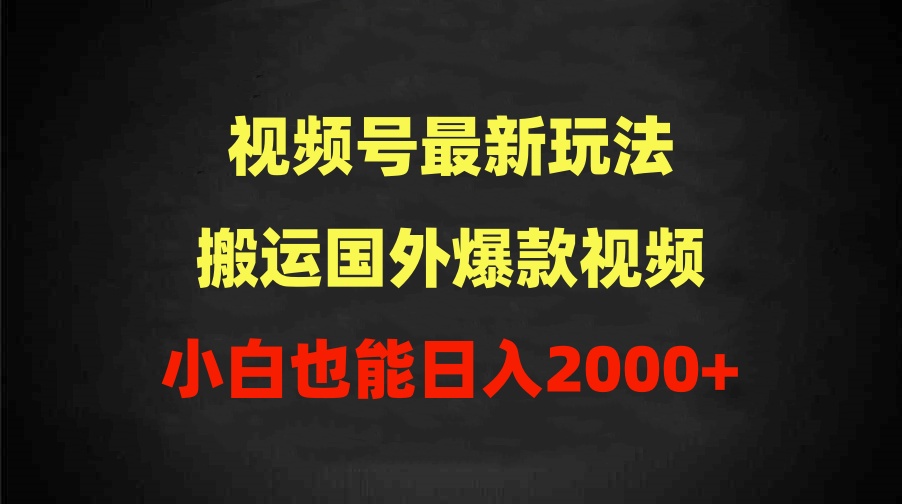 [短视频运营]（9796期）2024视频号最新玩法，搬运国外爆款视频，100%过原创，小白也能日入2000+