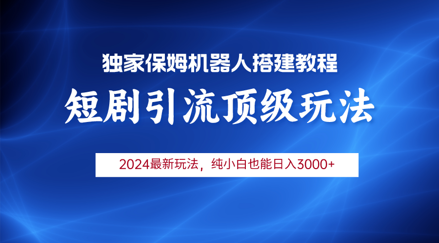 [引流-涨粉-软件]（9780期）2024短剧引流机器人玩法，小白月入3000+-第1张图片-智慧创业网