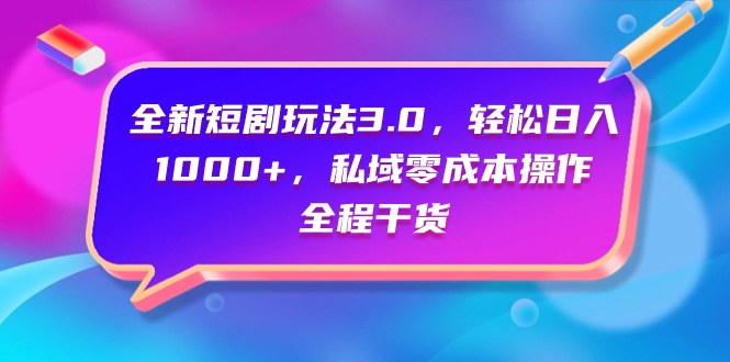 [热门给力项目]（9794期）全新短剧玩法3.0，轻松日入1000+，私域零成本操作，全程干货