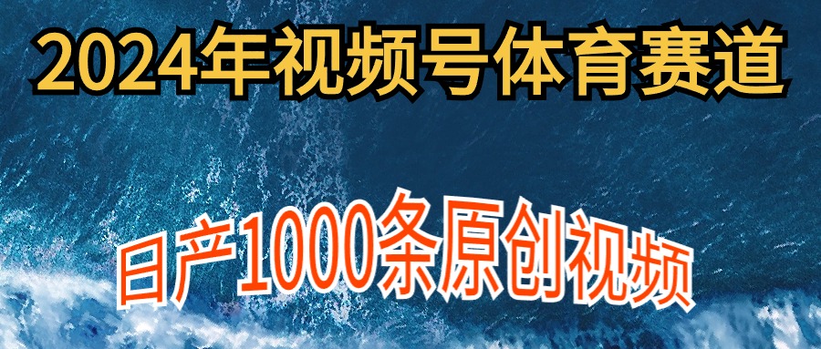 [短视频运营]（9810期）2024年体育赛道视频号，新手轻松操作， 日产1000条原创视频,多账号多撸分成