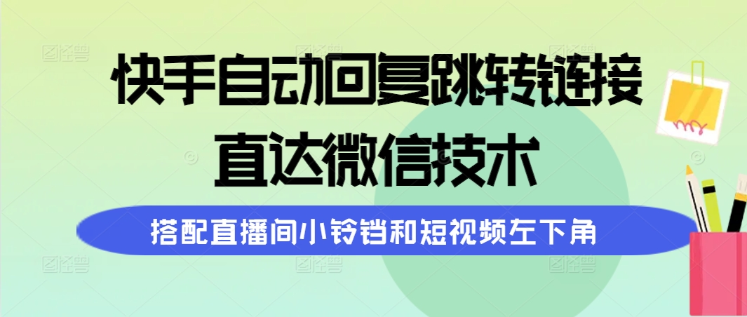 [引流-涨粉-软件]（9808期）快手自动回复跳转链接，直达微信技术，搭配直播间小铃铛和短视频左下角