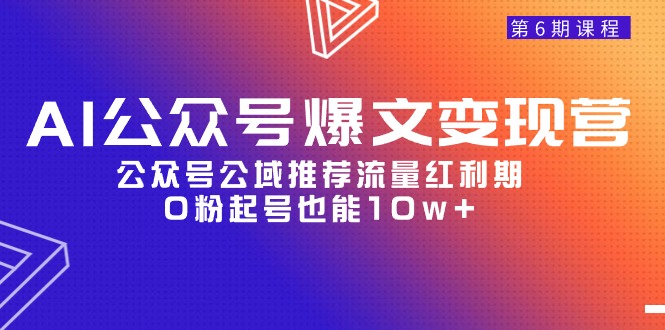 [公众号]（9824期）AI公众号爆文-变现营06期，公众号公域推荐流量红利期，0粉起号也能10w+-第1张图片-智慧创业网