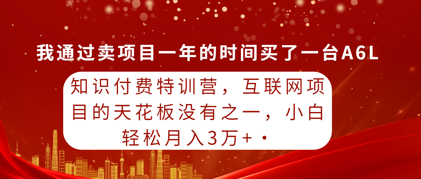 [热门给力项目]（9819期）知识付费特训营，互联网项目的天花板，没有之一，小白轻轻松松月入三万+-第1张图片-智慧创业网