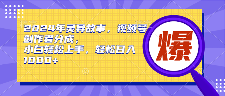 [短视频运营]（9833期）2024年灵异故事，视频号创作者分成，小白轻松上手，轻松日入1000+