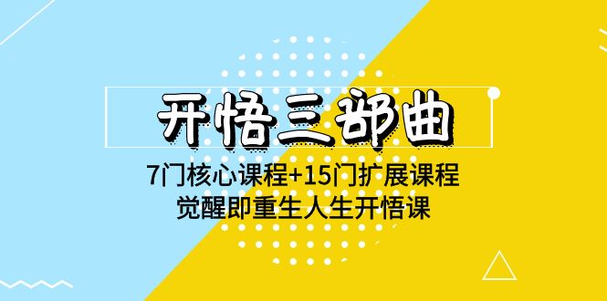 [营销-成交]（9814期）开悟 三部曲 7门核心课程+15门扩展课程，觉醒即重生人生开悟课(高清无水印)-第1张图片-智慧创业网