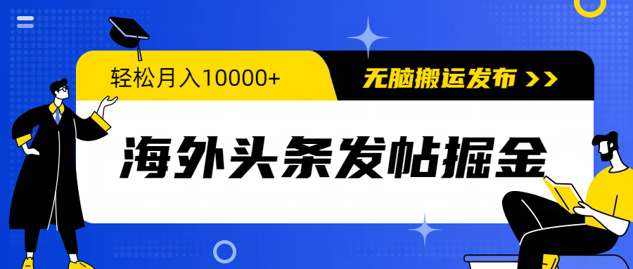 [国外项目]（9827期）海外头条发帖掘金，轻松月入10000+，无脑搬运发布，新手小白无门槛