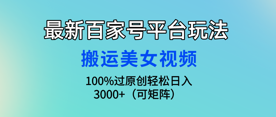 [热门给力项目]（9852期）最新百家号平台玩法，搬运美女视频100%过原创大揭秘，轻松日入3000+（可...-第1张图片-智慧创业网