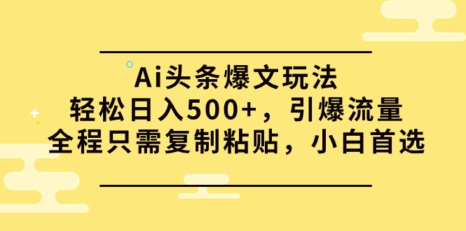 [热门给力项目]（9853期）Ai头条爆文玩法，轻松日入500+，引爆流量全程只需复制粘贴，小白首选