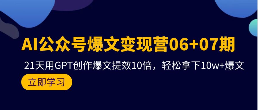 [公众号]（9839期）AI公众号爆文变现营06+07期，21天用GPT创作爆文提效10倍，轻松拿下10w+爆文-第1张图片-智慧创业网