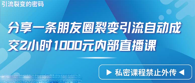 [引流-涨粉-软件]（9850期）仅靠分享一条朋友圈裂变引流自动成交2小时1000内部直播课程