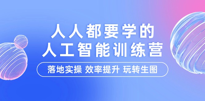 [人工智能]（9872期）人人都要学的-人工智能特训营，落地实操 效率提升 玩转生图（22节课）