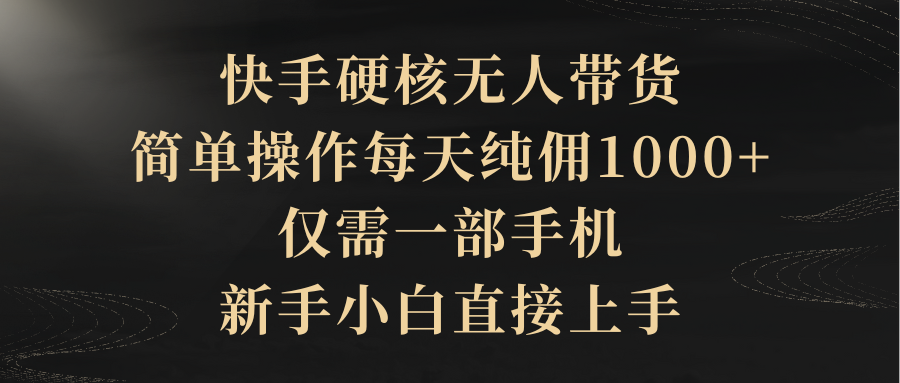[直播玩法]（9862期）快手硬核无人带货，简单操作每天纯佣1000+,仅需一部手机，新手小白直接上手