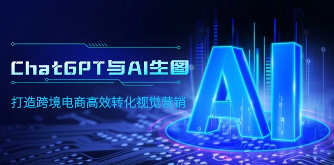 [人工智能]（9868期）ChatGPT与AI生图，打造跨境电商高效转化视觉营销