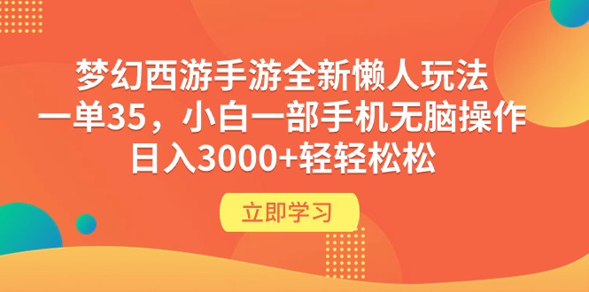 [热门给力项目]（9873期）梦幻西游手游全新懒人玩法 一单35 小白一部手机无脑操作 日入3000+轻轻松松