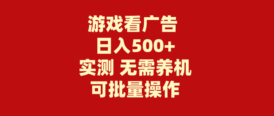 [热门给力项目]（9904期）游戏看广告 无需养机 操作简单 没有成本 日入500+