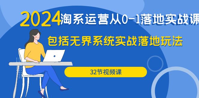 [国内电商]（9919期）2024·淘系运营从0-1落地实战课：包括无界系统实战落地玩法（32节）