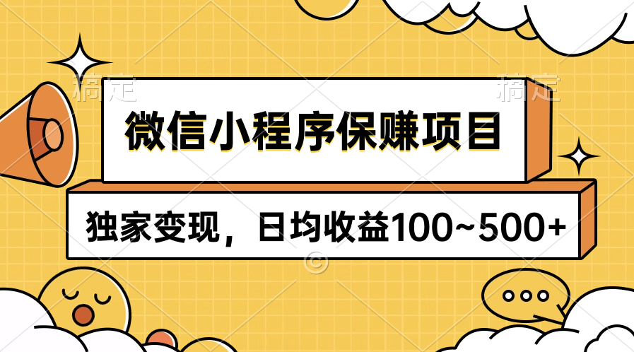 [热门给力项目]（9900期）微信小程序保赚项目，独家变现，日均收益100~500+