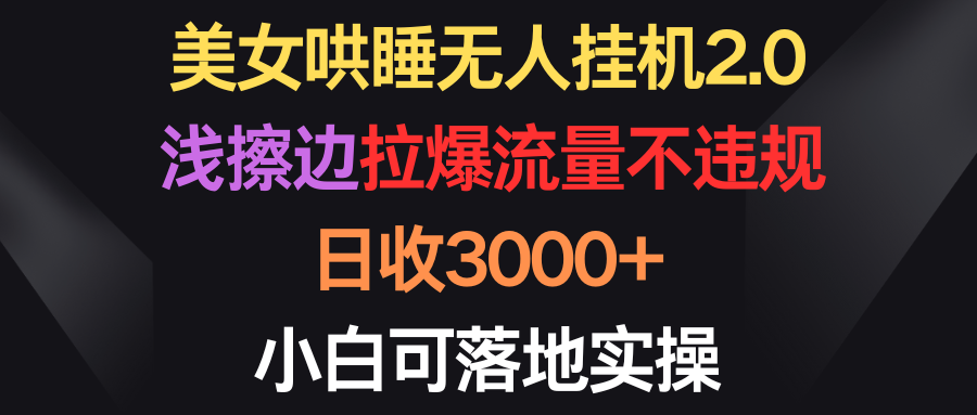 [直播玩法]（9906期）美女哄睡无人挂机2.0，浅擦边拉爆流量不违规，日收3000+，小白可落地实操