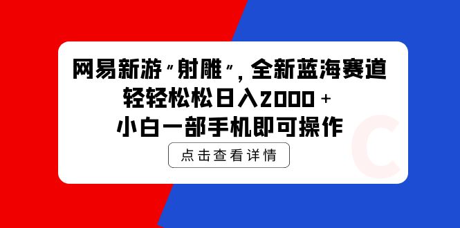 [短视频运营]（9936期）网易新游 射雕 全新蓝海赛道，轻松日入2000＋小白一部手机即可操作