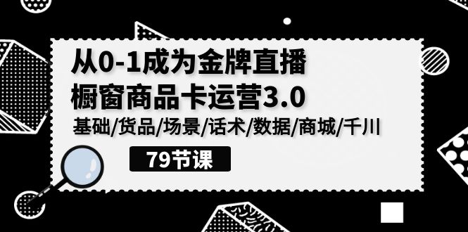 [直播玩法]（9927期）0-1成为金牌直播-橱窗商品卡运营3.0，基础/货品/场景/话术/数据/商城/千川