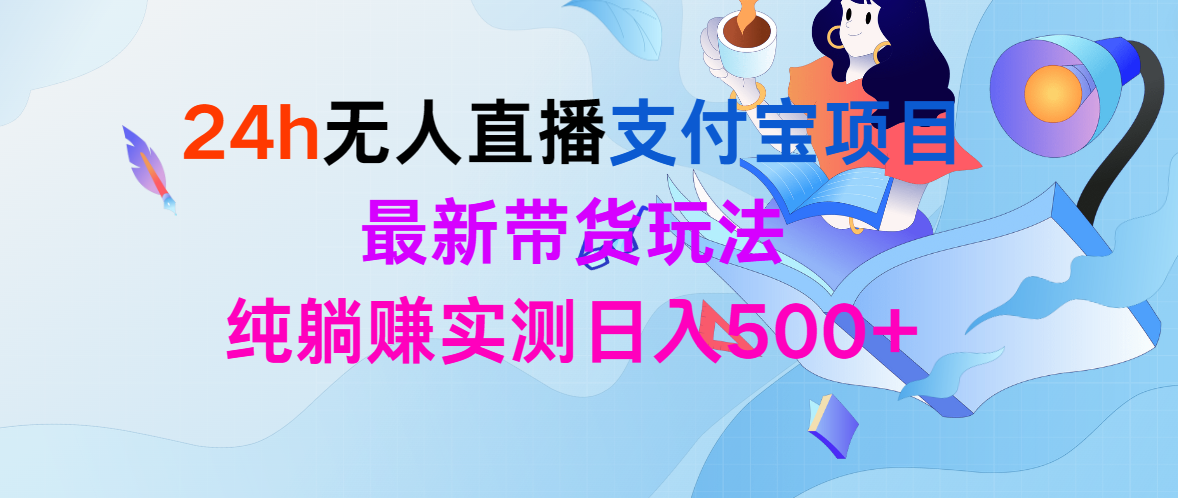 [直播玩法]（9934期）24h无人直播支付宝项目，最新带货玩法，纯躺赚实测日入500+