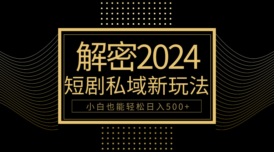 [短视频运营]（9951期）10分钟教会你2024玩转短剧私域变现，小白也能轻松日入500+-第1张图片-智慧创业网