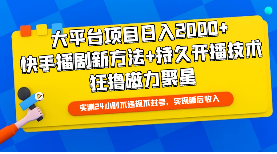 [直播玩法]（9947期）大平台项目日入2000+，快手播剧新方法+持久开播技术，狂撸磁力聚星