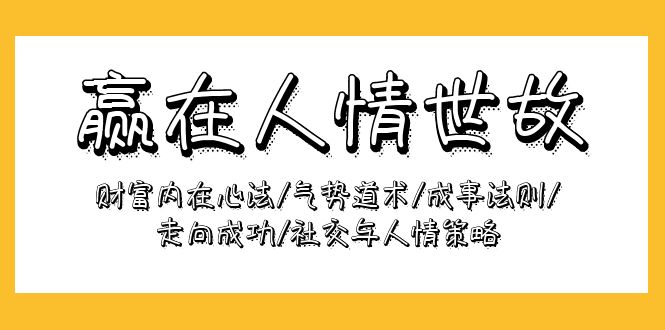 [营销-成交]（9959期）赢在-人情世故：财富内在心法/气势道术/成事法则/走向成功/社交与人情策略