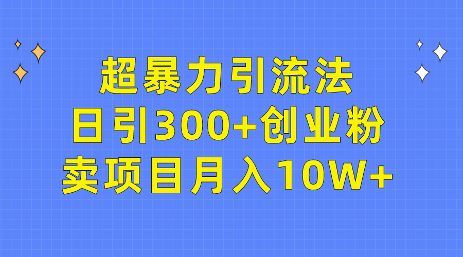 [热门给力项目]（9954期）超暴力引流法，日引300+创业粉，卖项目月入10W+