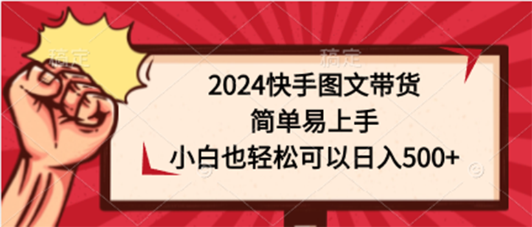 [短视频运营]（9958期）2024快手图文带货，简单易上手，小白也轻松可以日入500+-第1张图片-智慧创业网