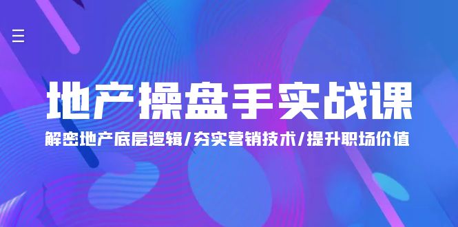 [创业项目]（9960期）地产 操盘手实战课：解密地产底层逻辑/夯实营销技术/提升职场价值（24节）