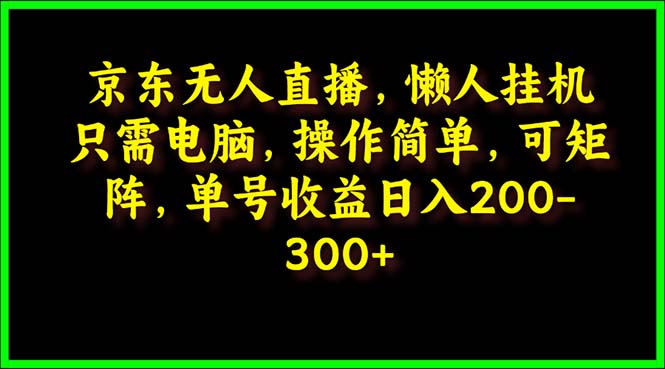 [直播玩法]（9973期）京东无人直播，电脑挂机，操作简单，懒人专属，可矩阵操作 单号日入200-300