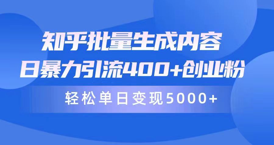 [热门给力项目]（9980期）知乎批量生成内容，日暴力引流400+创业粉，轻松单日变现5000+