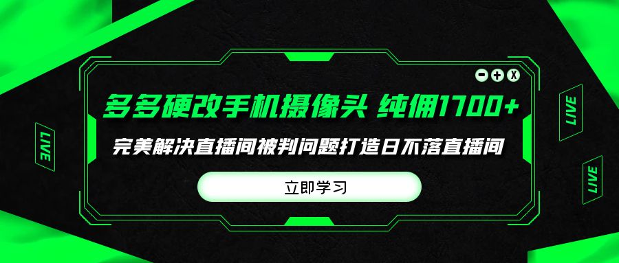 [直播玩法]（9987期）多多硬改手机摄像头，单场带货纯佣1700+完美解决直播间被判问题，打造日...