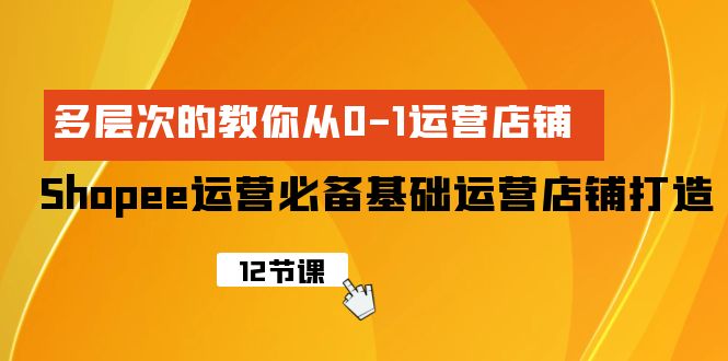 [跨境电商]（9993期）Shopee-运营必备基础运营店铺打造，多层次的教你从0-1运营店铺