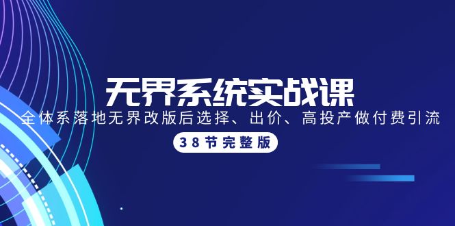 [国内电商]（9992期）无界系统实战课：全体系落地无界改版后选择、出价、高投产做付费引流-38节