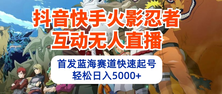 [直播玩法]（10026期）抖音快手火影忍者互动无人直播 蓝海赛道快速起号 日入5000+教程+软件+素材