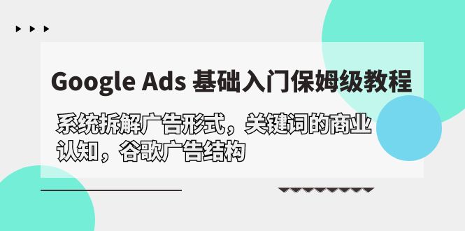 [跨境电商]（10018期）Google Ads 基础入门，系统拆解广告形式/关键词的商业认知/谷歌广告结构-第1张图片-智慧创业网