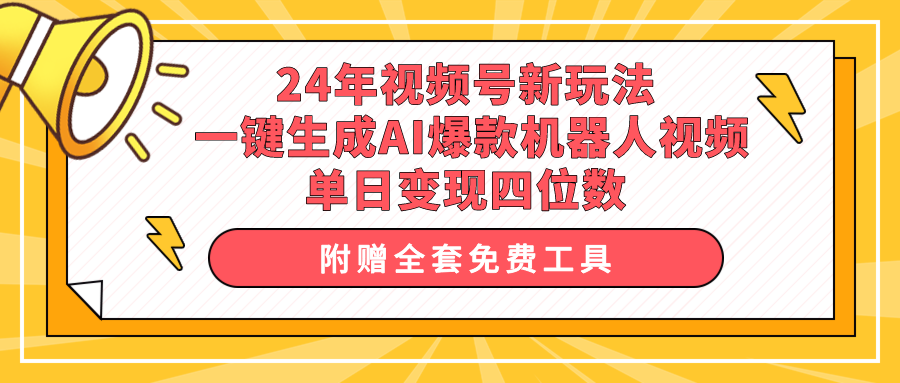 [短视频运营]（10024期）24年视频号新玩法 一键生成AI爆款机器人视频，单日轻松变现四位数