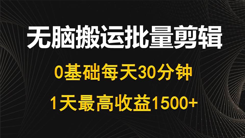 [短视频运营]（10008期）每天30分钟，0基础无脑搬运批量剪辑，1天最高收益1500+