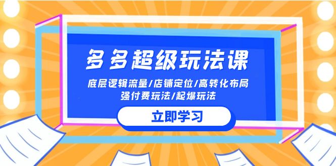 [国内电商]（10011期）2024多多 超级玩法课 流量底层逻辑/店铺定位/高转化布局/强付费/起爆玩法-第1张图片-智慧创业网