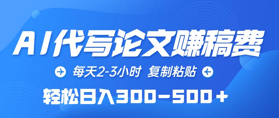 [热门给力项目]（10042期）AI代写论文赚稿费，每天2-3小时，复制粘贴，轻松日入300-500＋-第1张图片-搜爱网资源分享社区