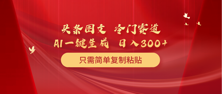 [热门给力项目]（10039期）头条图文 冷门赛道 只需简单复制粘贴 几分钟一条作品 日入300+-第1张图片-搜爱网资源分享社区