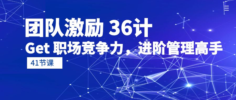 [创业项目]（10033期）团队激励 36计-Get 职场竞争力，进阶管理高手（41节课）